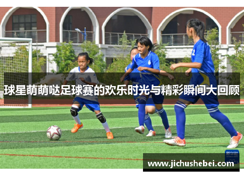 球星萌萌哒足球赛的欢乐时光与精彩瞬间大回顾